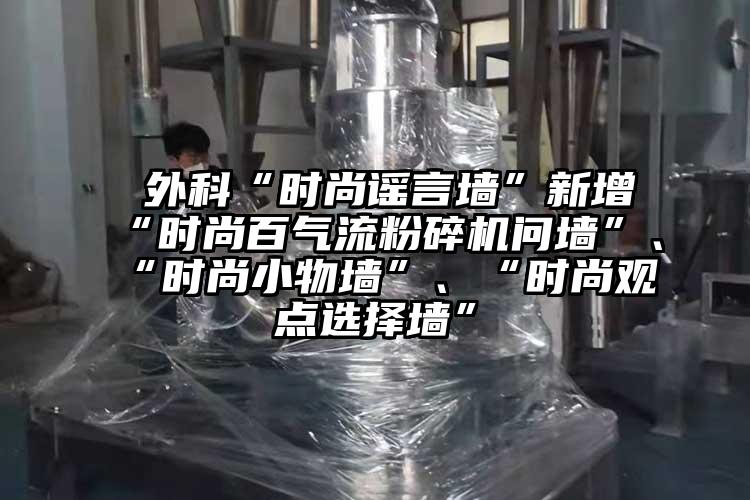  外科“時尚謠言墻”新增“時尚百氣流粉碎機問墻”、“時尚小物墻”、“時尚觀點選擇墻”
