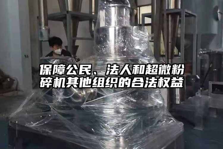 保障公民、法人和超微粉碎機其他組織的合法權益