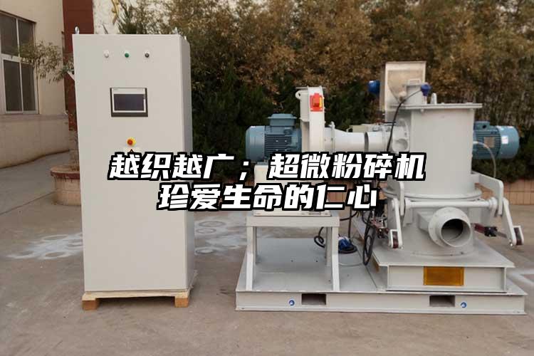  越織越廣；超微粉碎機 珍愛生命的仁心