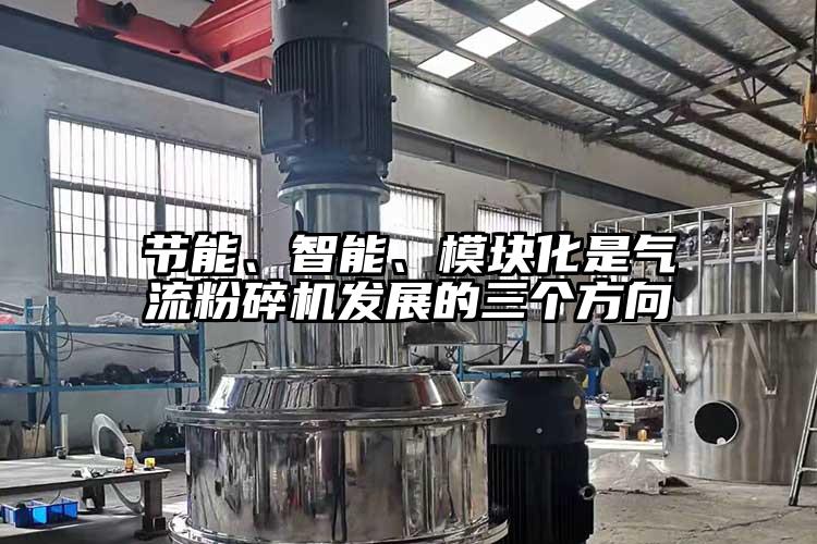節(jié)能、智能、模塊化是氣流粉碎機(jī)發(fā)展的三個(gè)方向