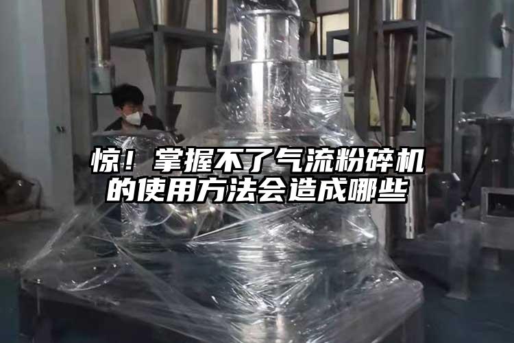 驚！掌握不了氣流粉碎機的使用方法會造成哪些