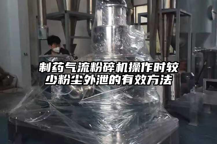 制藥氣流粉碎機操作時較少粉塵外泄的有效方法