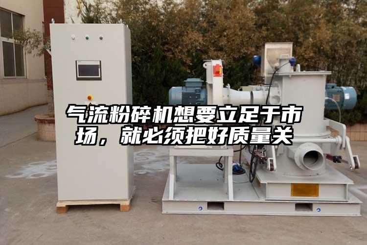 氣流粉碎機想要立足于市場，就必須把好質量關