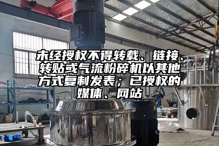 未經授權不得轉載、鏈接、轉貼或氣流粉碎機以其他方式復制發(fā)表；已授權的媒體、網站