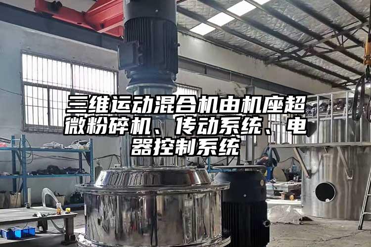 三維運動混合機由機座超微粉碎機、傳動系統(tǒng)、電器控制系統(tǒng)