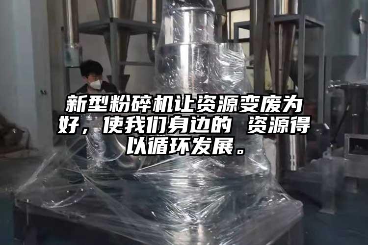 新型粉碎機(jī)讓資源變廢為好，使我們身邊的 資源得以循環(huán)發(fā)展。