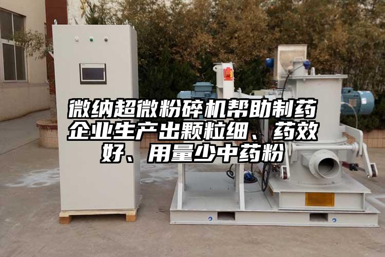 微納超微粉碎機幫助制藥企業(yè)生產(chǎn)出顆粒細(xì)、藥效好、用量少中藥粉