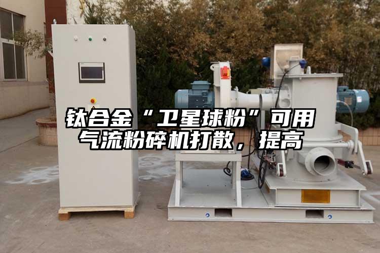 鈦合金“衛星球粉”可用氣流粉碎機打散，提高