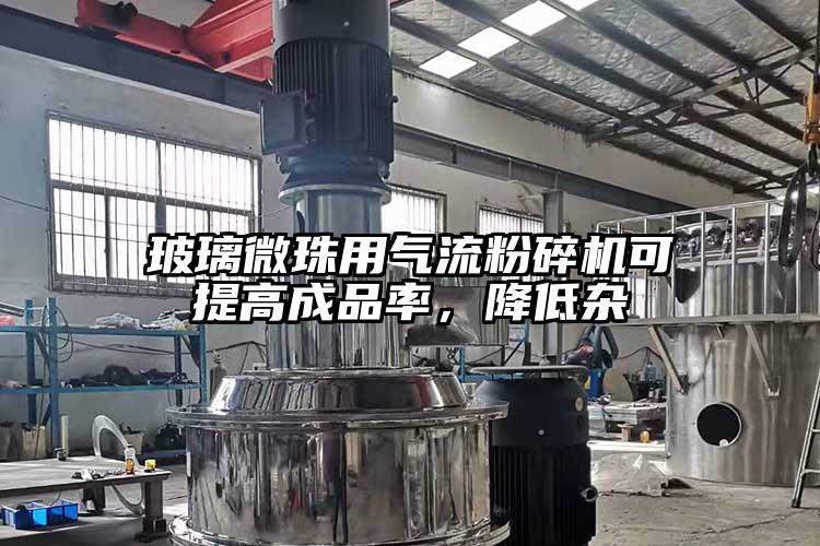 玻璃微珠用氣流粉碎機(jī)可提高成品率，降低雜