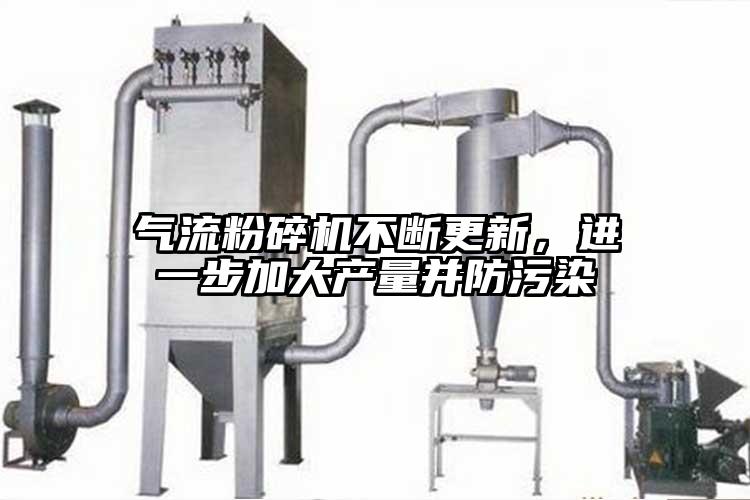 氣流粉碎機不斷更新，進一步加大產量并防污染