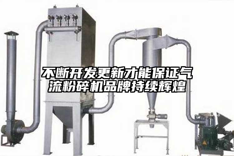 不斷開發更新才能保證氣流粉碎機品牌持續輝煌